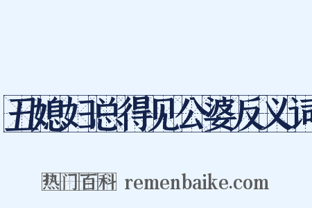 丑媳妇总得见公婆反义词是什么意思的图片